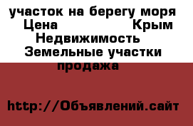 участок на берегу моря › Цена ­ 1 500 000 - Крым Недвижимость » Земельные участки продажа   